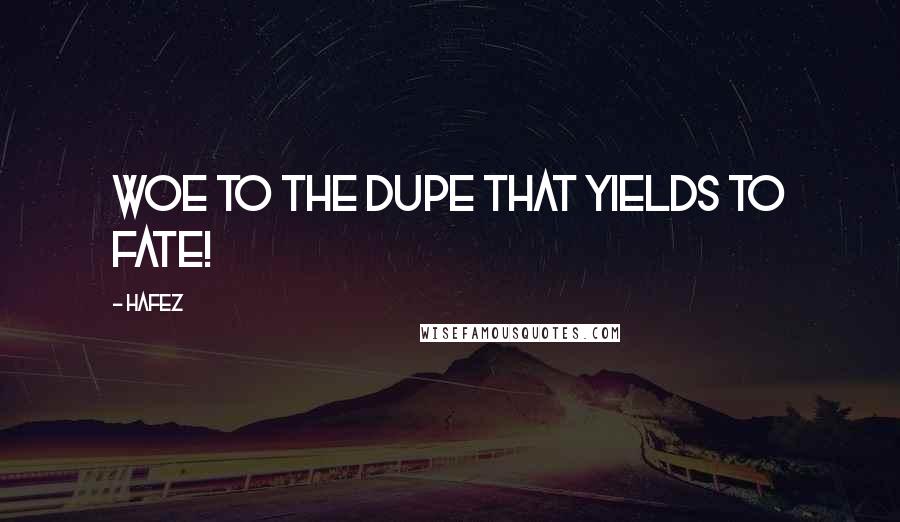 Hafez Quotes: Woe to the dupe that yields to Fate!