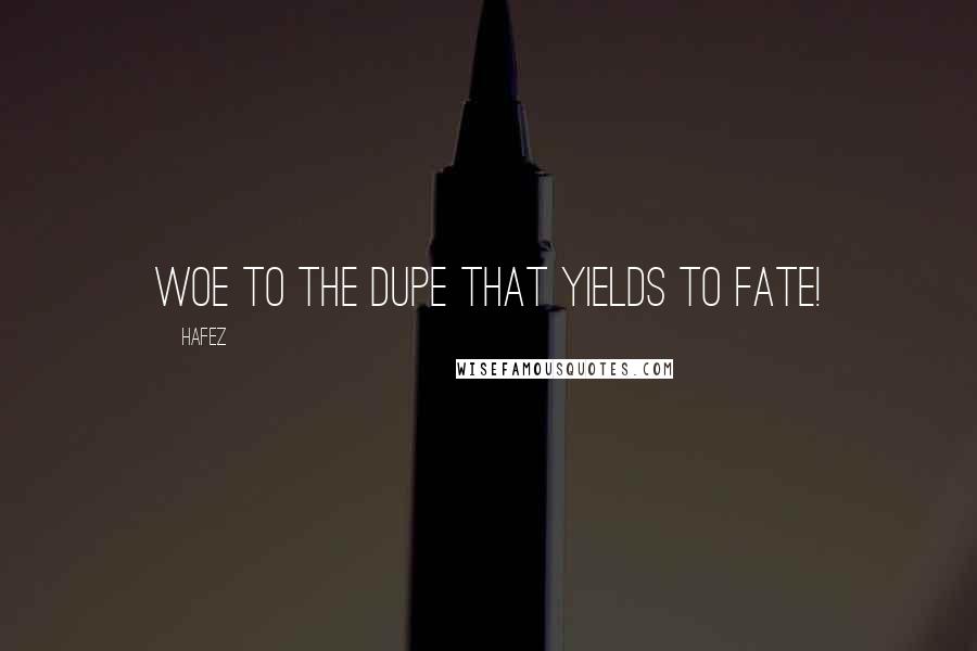 Hafez Quotes: Woe to the dupe that yields to Fate!