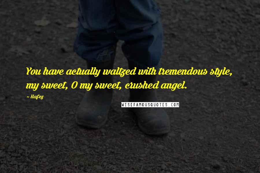 Hafez Quotes: You have actually waltzed with tremendous style, my sweet, O my sweet, crushed angel.