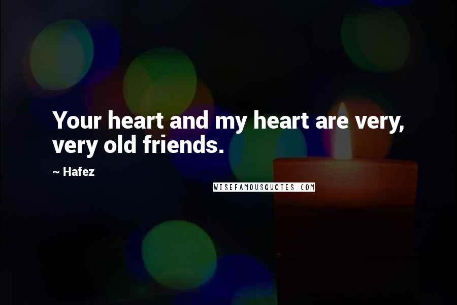 Hafez Quotes: Your heart and my heart are very, very old friends.