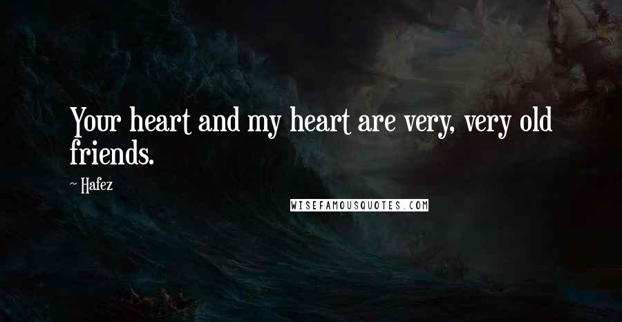Hafez Quotes: Your heart and my heart are very, very old friends.