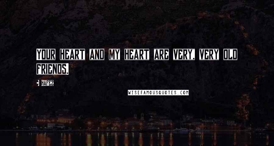 Hafez Quotes: Your heart and my heart are very, very old friends.