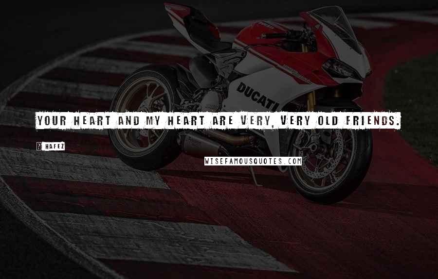 Hafez Quotes: Your heart and my heart are very, very old friends.