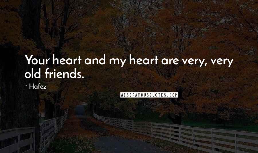 Hafez Quotes: Your heart and my heart are very, very old friends.