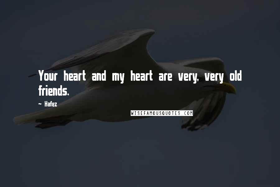 Hafez Quotes: Your heart and my heart are very, very old friends.