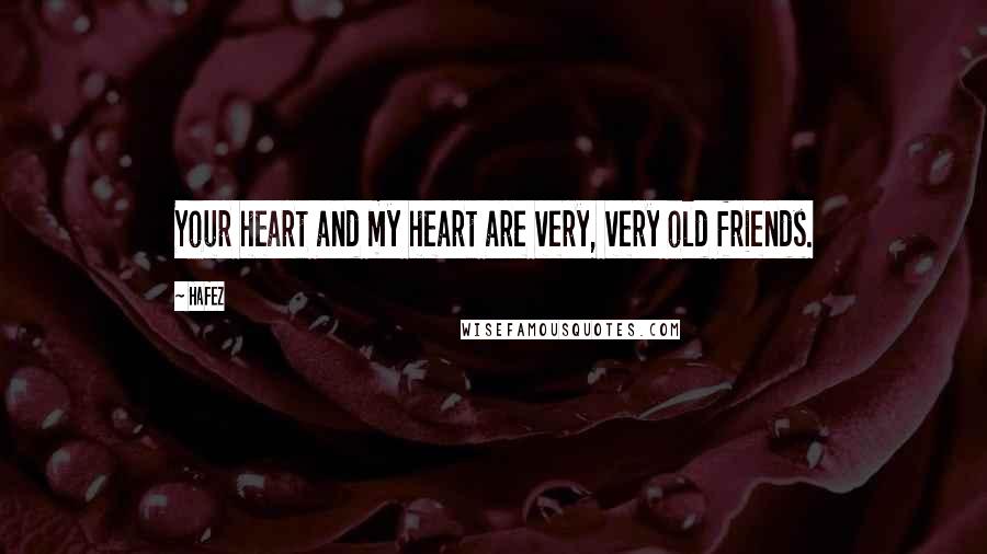 Hafez Quotes: Your heart and my heart are very, very old friends.