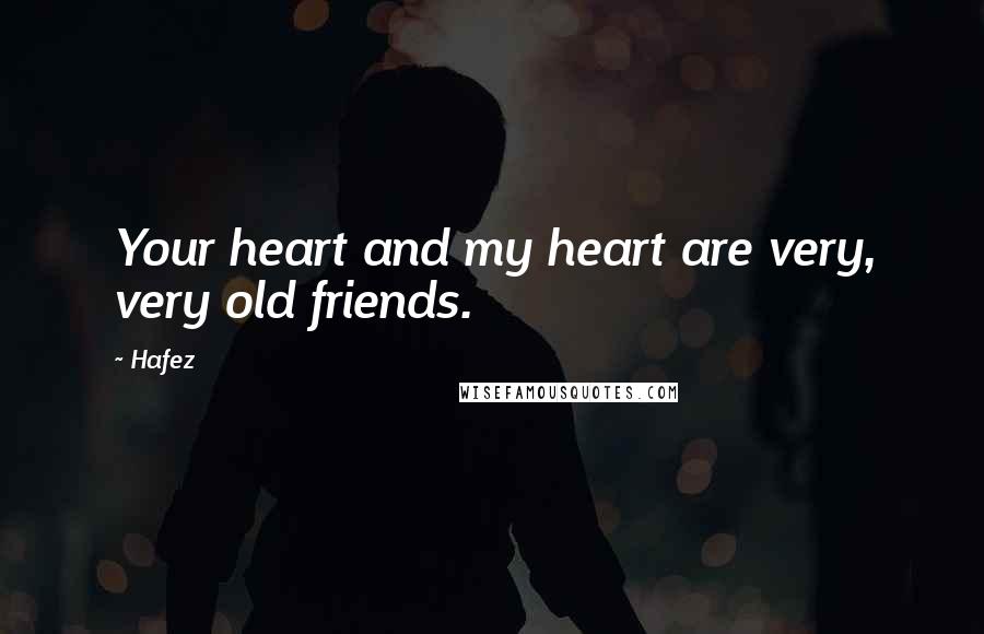 Hafez Quotes: Your heart and my heart are very, very old friends.
