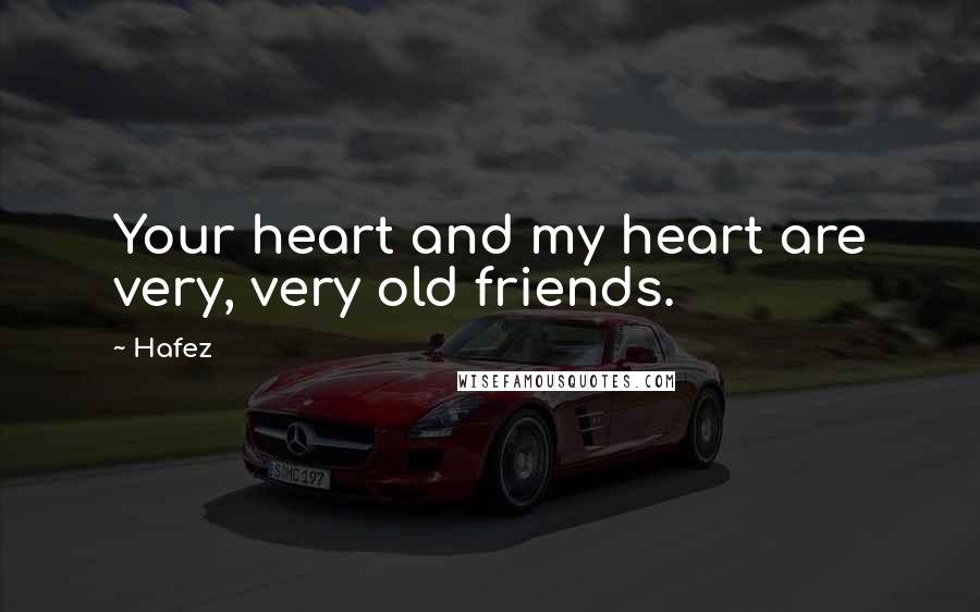 Hafez Quotes: Your heart and my heart are very, very old friends.