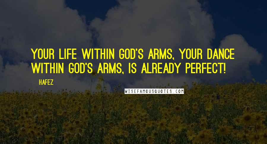 Hafez Quotes: Your life within God's arms, Your dance within God's arms, Is already Perfect!