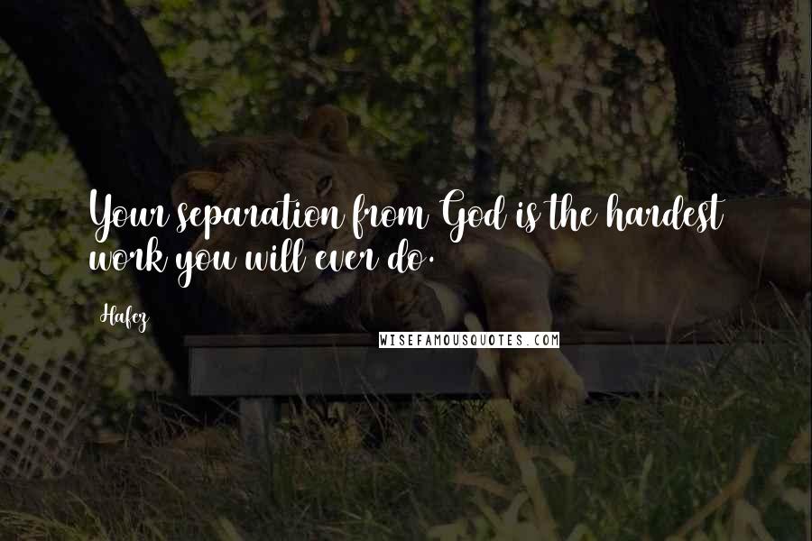 Hafez Quotes: Your separation from God is the hardest work you will ever do.
