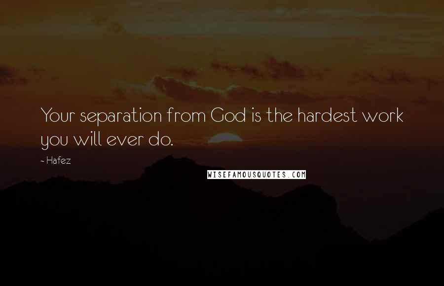 Hafez Quotes: Your separation from God is the hardest work you will ever do.