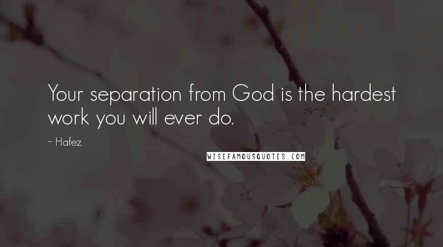 Hafez Quotes: Your separation from God is the hardest work you will ever do.