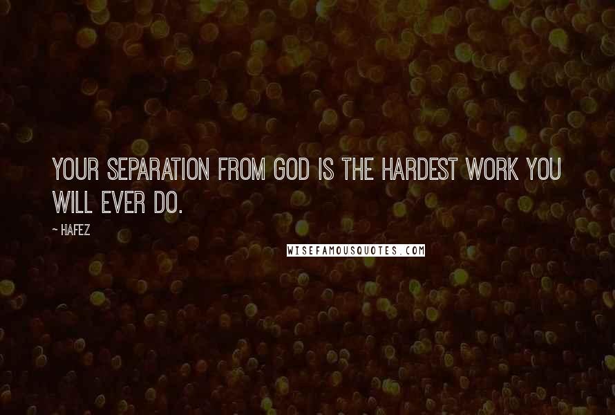 Hafez Quotes: Your separation from God is the hardest work you will ever do.