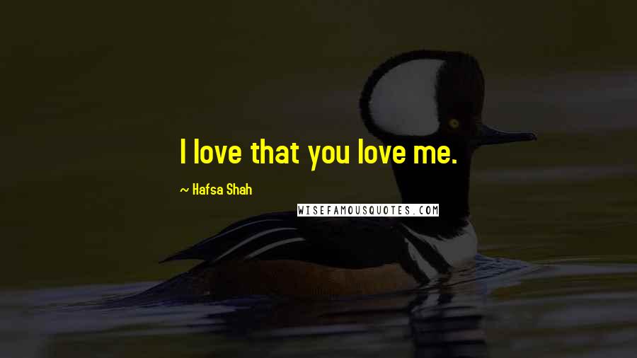 Hafsa Shah Quotes: I love that you love me.