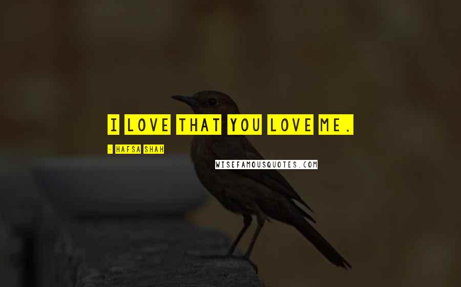 Hafsa Shah Quotes: I love that you love me.