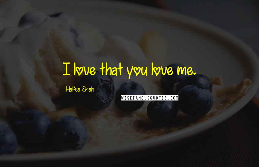 Hafsa Shah Quotes: I love that you love me.