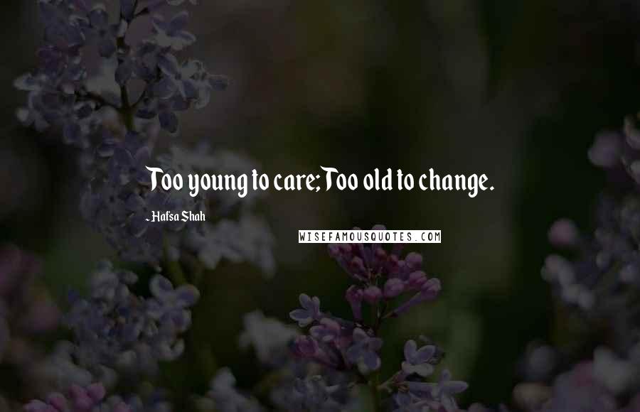 Hafsa Shah Quotes: Too young to care; Too old to change.