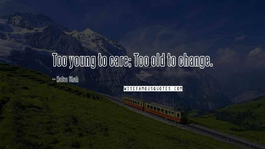 Hafsa Shah Quotes: Too young to care; Too old to change.