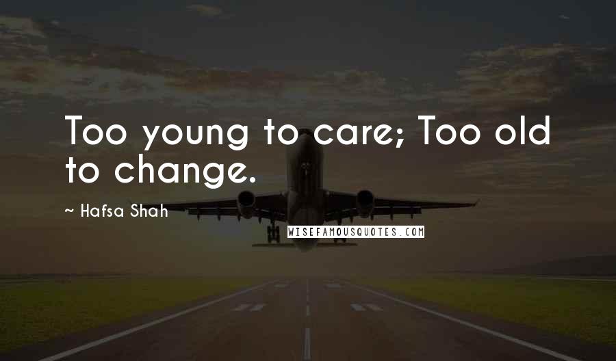 Hafsa Shah Quotes: Too young to care; Too old to change.