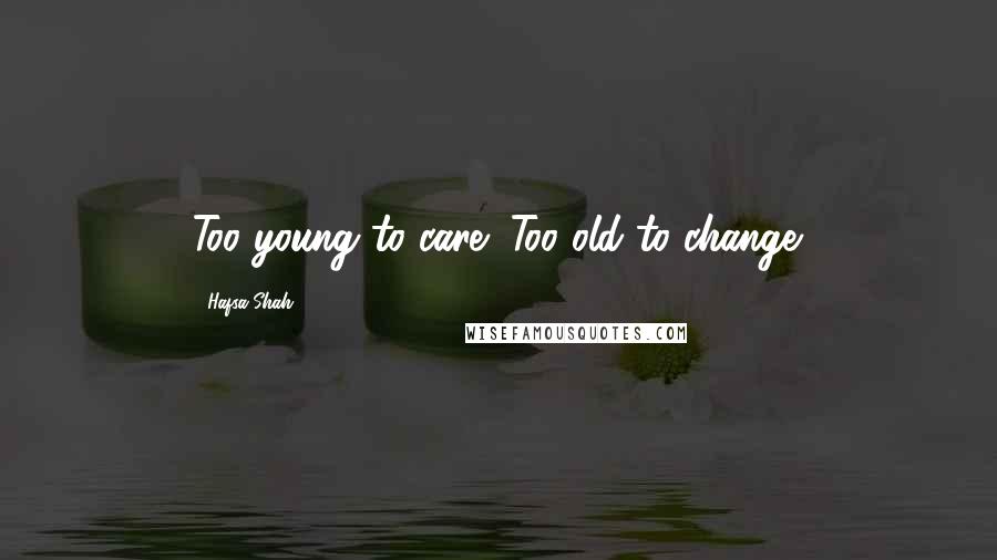 Hafsa Shah Quotes: Too young to care; Too old to change.