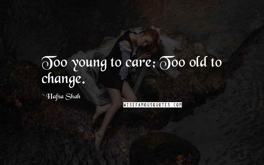 Hafsa Shah Quotes: Too young to care; Too old to change.