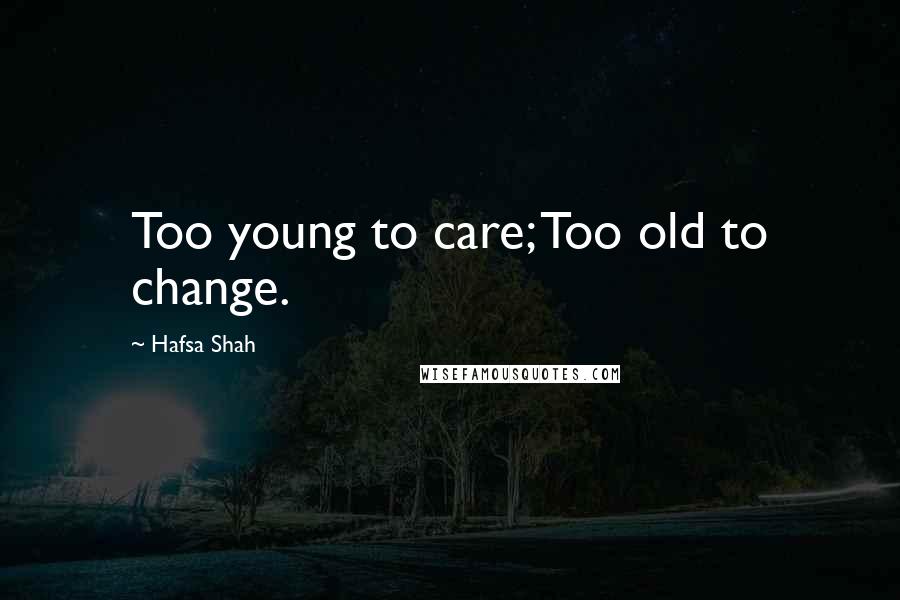 Hafsa Shah Quotes: Too young to care; Too old to change.