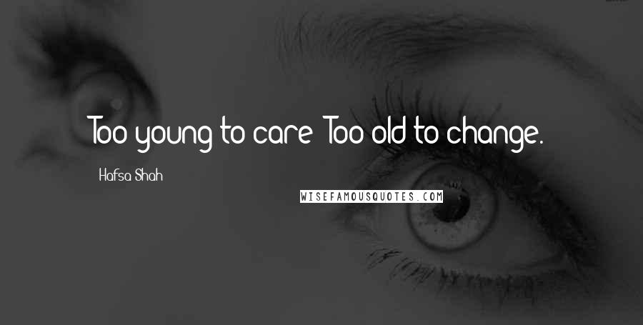 Hafsa Shah Quotes: Too young to care; Too old to change.