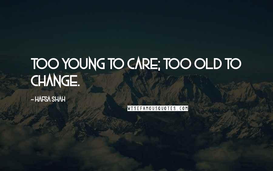 Hafsa Shah Quotes: Too young to care; Too old to change.