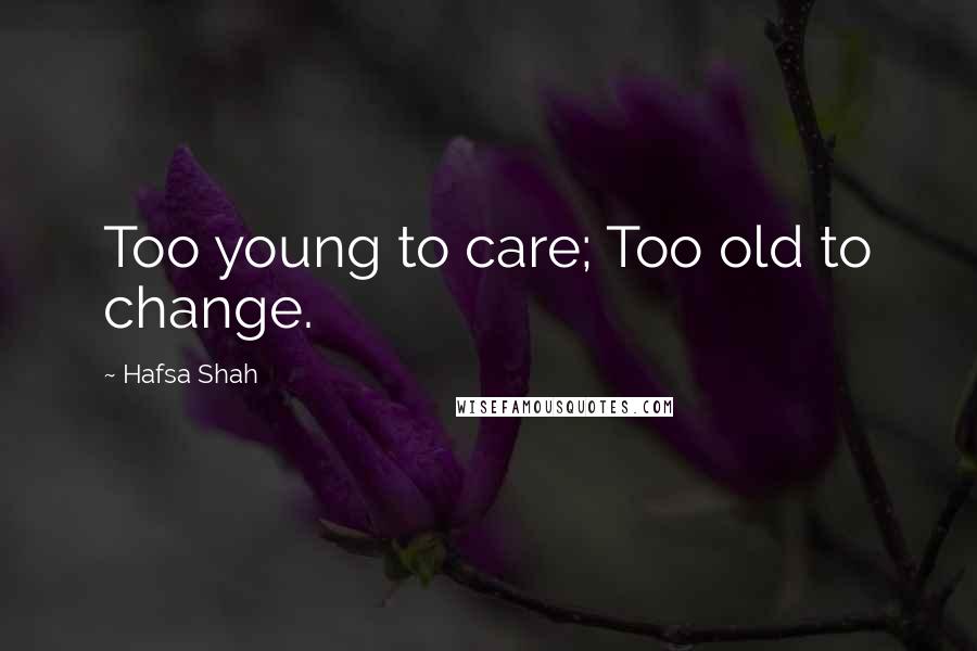 Hafsa Shah Quotes: Too young to care; Too old to change.