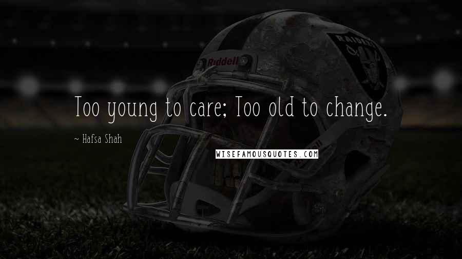 Hafsa Shah Quotes: Too young to care; Too old to change.