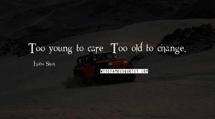 Hafsa Shah Quotes: Too young to care; Too old to change.