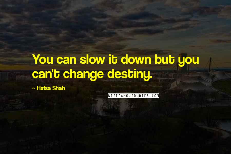 Hafsa Shah Quotes: You can slow it down but you can't change destiny.