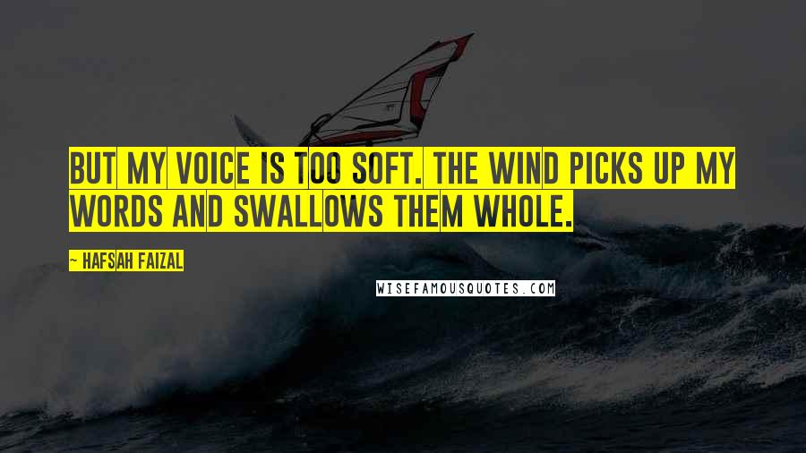 Hafsah Faizal Quotes: But my voice is too soft. The wind picks up my words and swallows them whole.