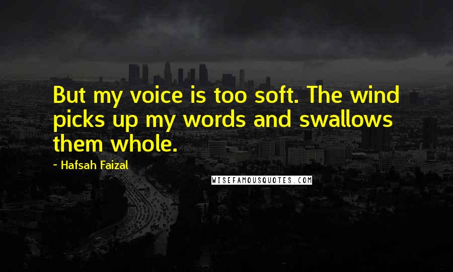 Hafsah Faizal Quotes: But my voice is too soft. The wind picks up my words and swallows them whole.