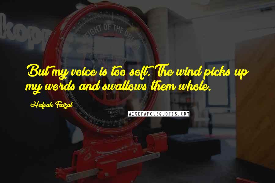 Hafsah Faizal Quotes: But my voice is too soft. The wind picks up my words and swallows them whole.