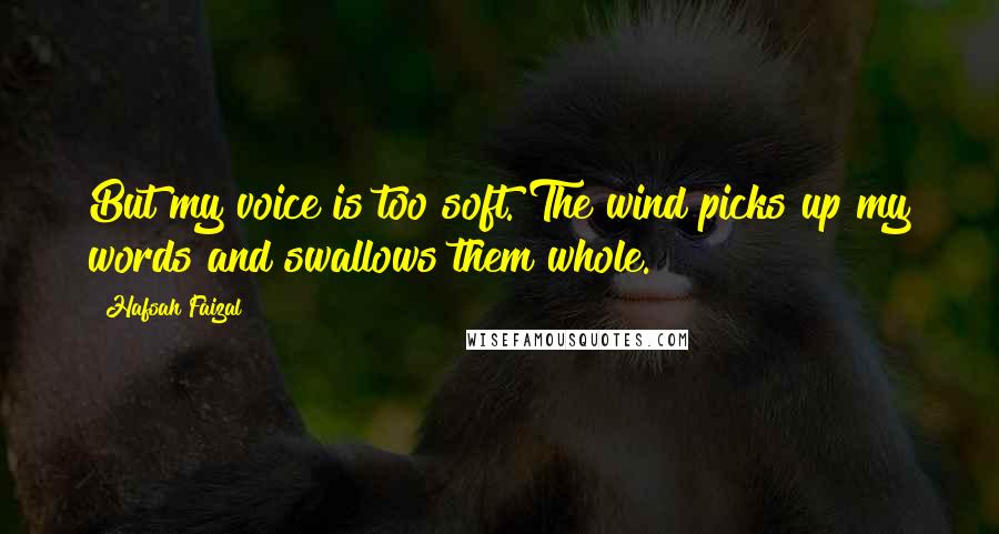 Hafsah Faizal Quotes: But my voice is too soft. The wind picks up my words and swallows them whole.