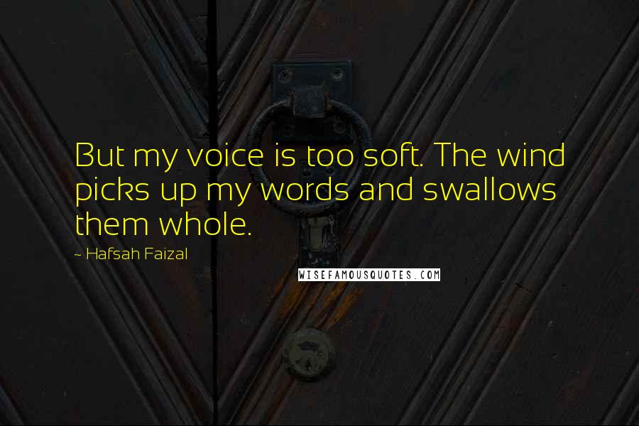 Hafsah Faizal Quotes: But my voice is too soft. The wind picks up my words and swallows them whole.