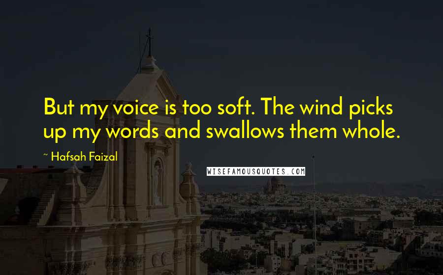 Hafsah Faizal Quotes: But my voice is too soft. The wind picks up my words and swallows them whole.