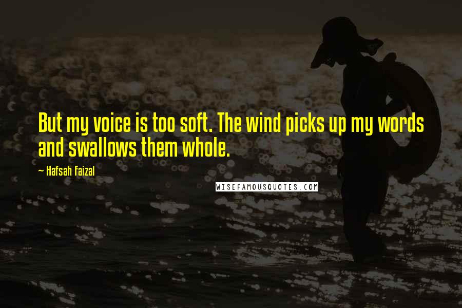 Hafsah Faizal Quotes: But my voice is too soft. The wind picks up my words and swallows them whole.