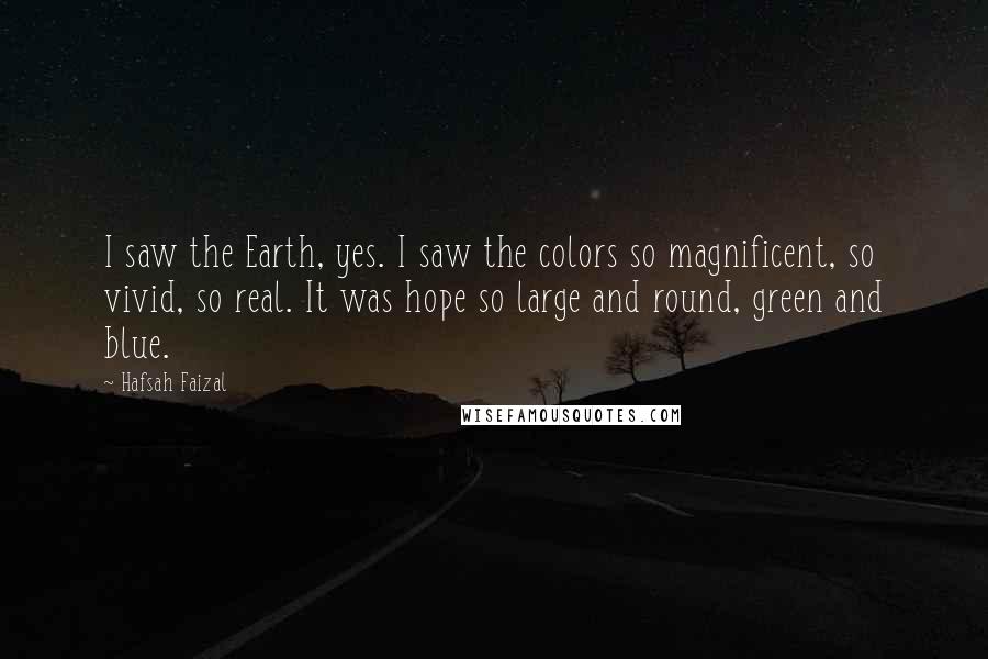 Hafsah Faizal Quotes: I saw the Earth, yes. I saw the colors so magnificent, so vivid, so real. It was hope so large and round, green and blue.