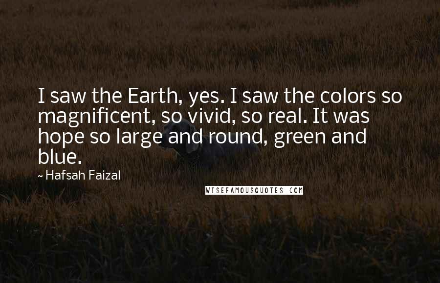 Hafsah Faizal Quotes: I saw the Earth, yes. I saw the colors so magnificent, so vivid, so real. It was hope so large and round, green and blue.