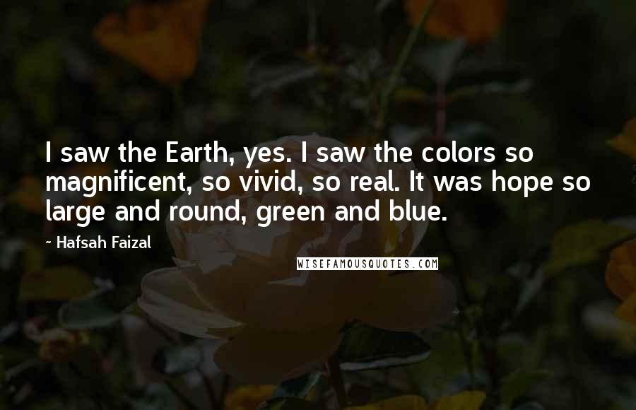 Hafsah Faizal Quotes: I saw the Earth, yes. I saw the colors so magnificent, so vivid, so real. It was hope so large and round, green and blue.