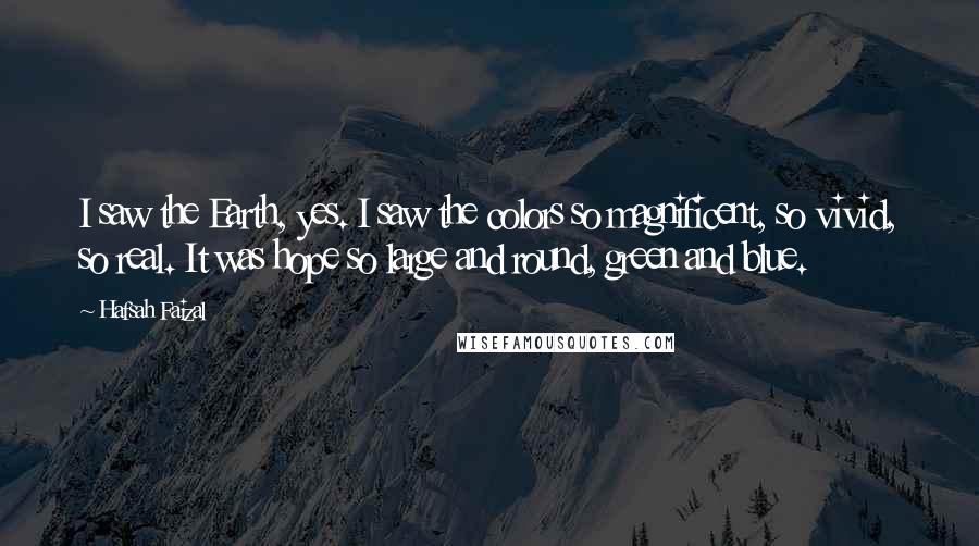 Hafsah Faizal Quotes: I saw the Earth, yes. I saw the colors so magnificent, so vivid, so real. It was hope so large and round, green and blue.