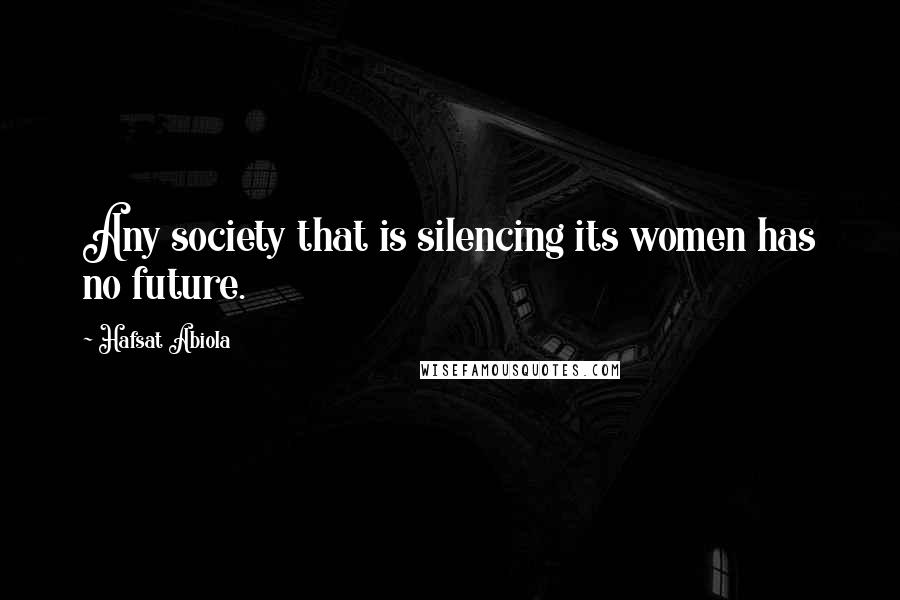 Hafsat Abiola Quotes: Any society that is silencing its women has no future.