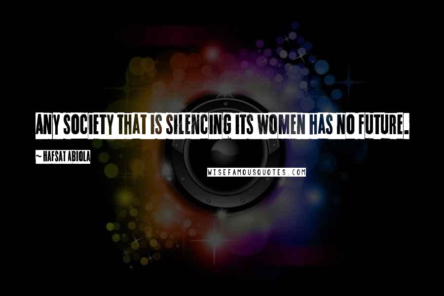 Hafsat Abiola Quotes: Any society that is silencing its women has no future.