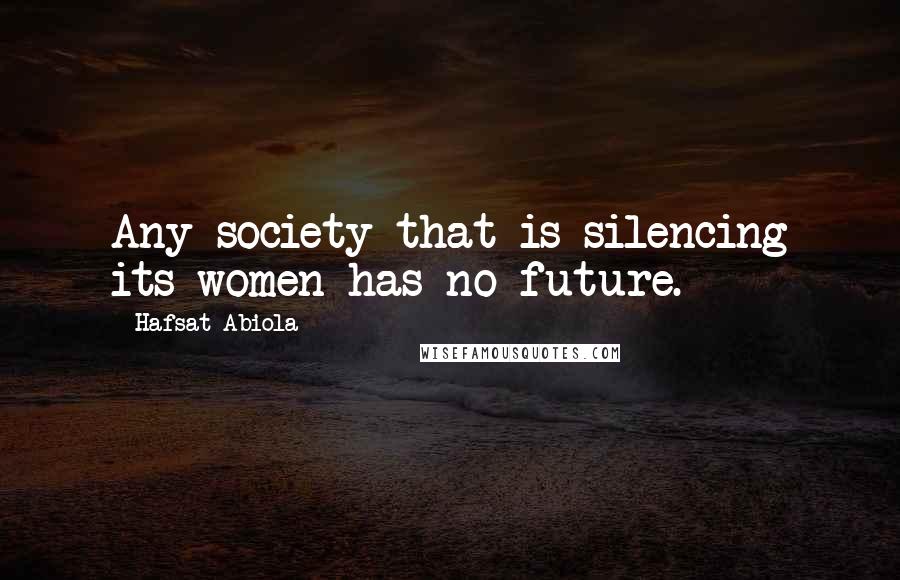 Hafsat Abiola Quotes: Any society that is silencing its women has no future.