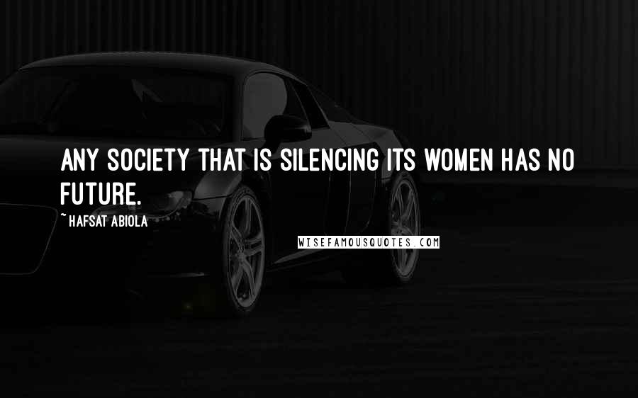 Hafsat Abiola Quotes: Any society that is silencing its women has no future.