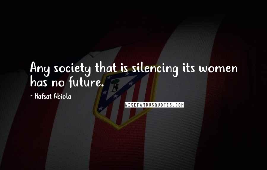 Hafsat Abiola Quotes: Any society that is silencing its women has no future.