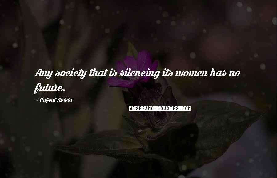 Hafsat Abiola Quotes: Any society that is silencing its women has no future.