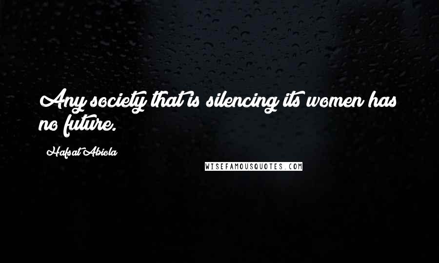 Hafsat Abiola Quotes: Any society that is silencing its women has no future.